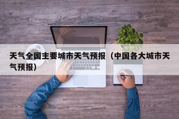 天气全国主要城市天气预报（中国各大城市天气预报）