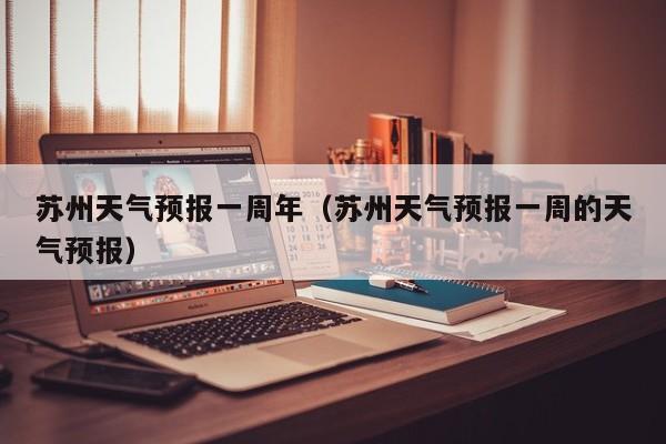 苏州天气预报一周年（苏州天气预报一周的天气预报）