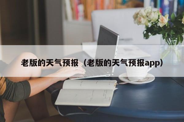老版的天气预报（老版的天气预报app）