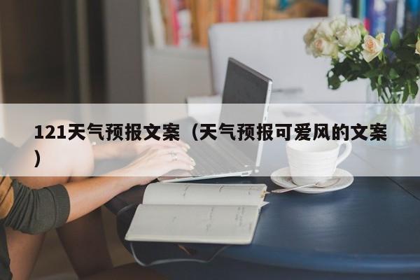 121天气预报文案（天气预报可爱风的文案）