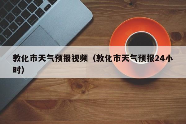 敦化市天气预报视频（敦化市天气预报24小时）