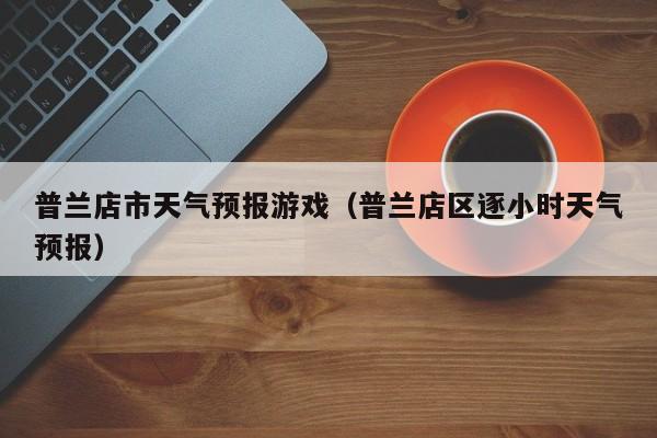 普兰店市天气预报游戏（普兰店区逐小时天气预报）
