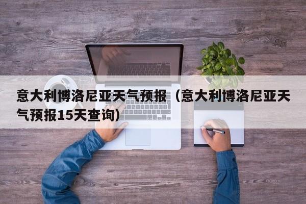 意大利博洛尼亚天气预报（意大利博洛尼亚天气预报15天查询）
