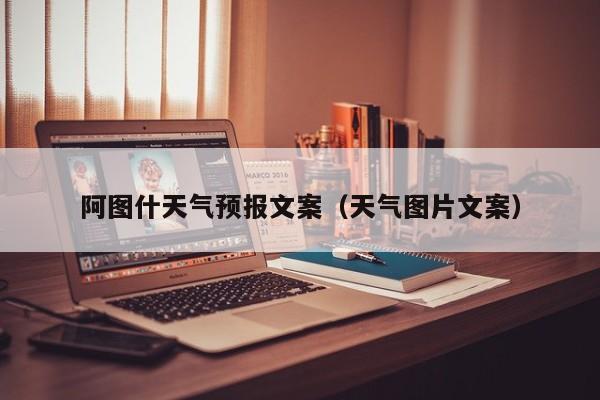 阿图什天气预报文案(天气图片文案)